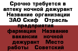 Срочно требуется в аптеку ночной дежурант › Название организации ­ ЗАО Скиф › Отрасль предприятия ­ фармация › Название вакансии ­ ночной дежурант › Место работы ­ Советский - Нижегородская обл., Нижний Новгород г. Работа » Вакансии   